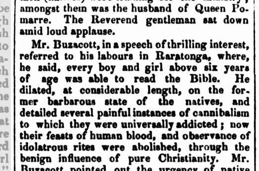 A snippet from a news article. Text reads: “Mr. Buzacott, in a speech of thrilling interest, referred to his labours in Raratonga, where, he said, every boy and girl above six years of age was able to read the Bible. He dilated, at considerable length, on the former barbarous state of the natives, and detailed several painful instances of cannibalism to which they were universally addicted; now their feasts of human blood, and observance of idolatrous rites were abolished, through the benign influence of pure Christianity”