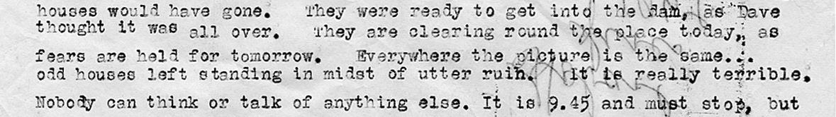 Part of a police report. Text reads: “Houses would have gone. They were ready to get into the dam, as dace thought it was all over. They are clearing round the pace today, as fears are help for tomorrow. Everywhere the picture is the same… odd houses left standing in midst of utter ruin. It is really terrible. Nobody can think or talk of anything else.”
