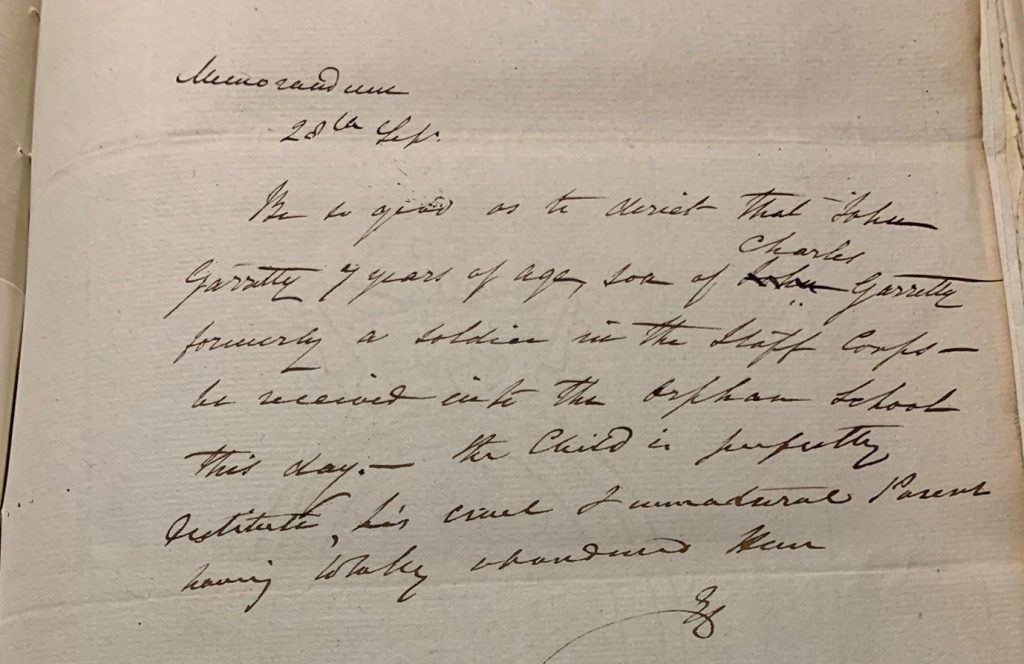 A letter: A General Correspondence, Colonial Secretary’s Office. the text reads: Be so good as to direct that John Garritty 7 years of age, son of Charles Garritty formerly a soldier in the Staff Corps- be received into the Orphan School this day. – the Child is perfectly destitute, his cruel and unnatural Parent having total abandoned him.